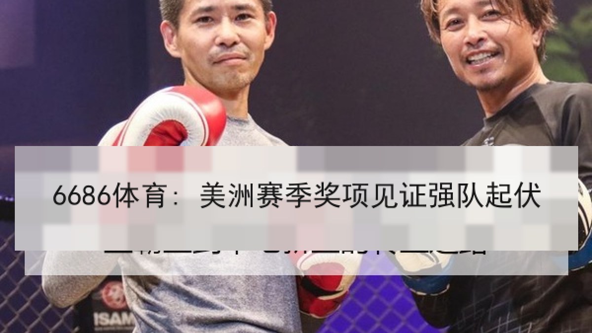 6686体育: 美洲赛季奖项见证强队起伏 6686体育: 美洲赛季奖项见证强队起伏