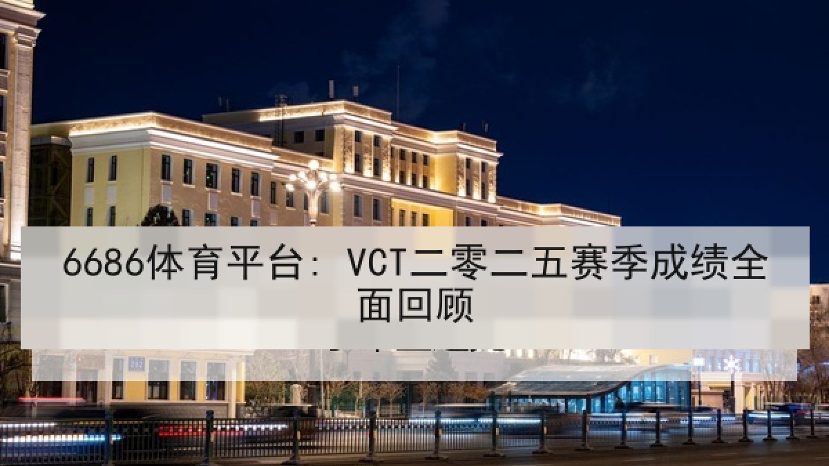 6686体育平台: VCT二零二五赛季成绩全面回顾 6686体育平台: VCT二零二五赛季成绩全面回顾